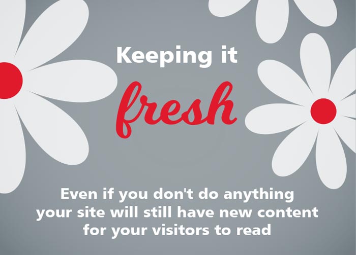 Keeping it fresh. Even if you don't do anything your site will still have new content for your visitors to read.
